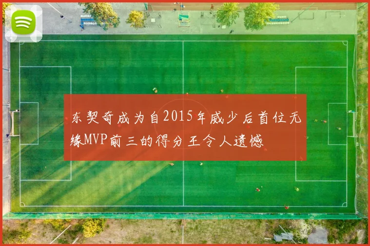 东契奇成为自2015年威少后首位无缘MVP前三的得分王令人遗憾