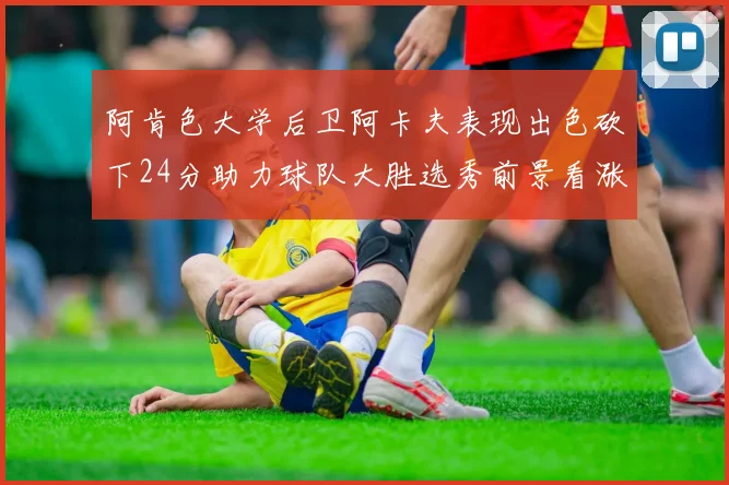 阿肯色大学后卫阿卡夫表现出色砍下24分助力球队大胜选秀前景看涨