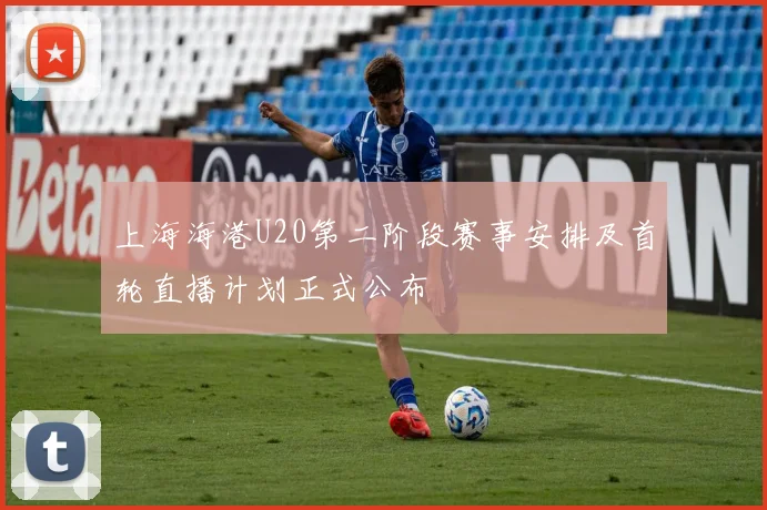 上海海港U20第二阶段赛事安排及首轮直播计划正式公布
