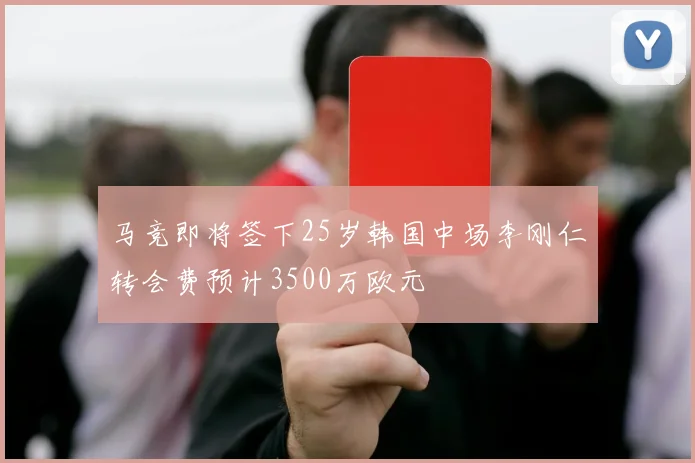 马竞即将签下25岁韩国中场李刚仁转会费预计3500万欧元
