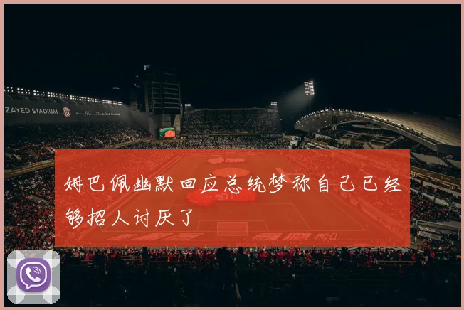 姆巴佩幽默回应总统梦称自己已经够招人讨厌了