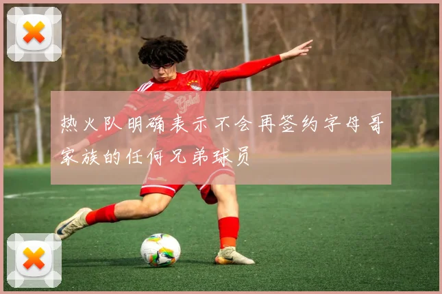 热火队明确表示不会再签约字母哥家族的任何兄弟球员
