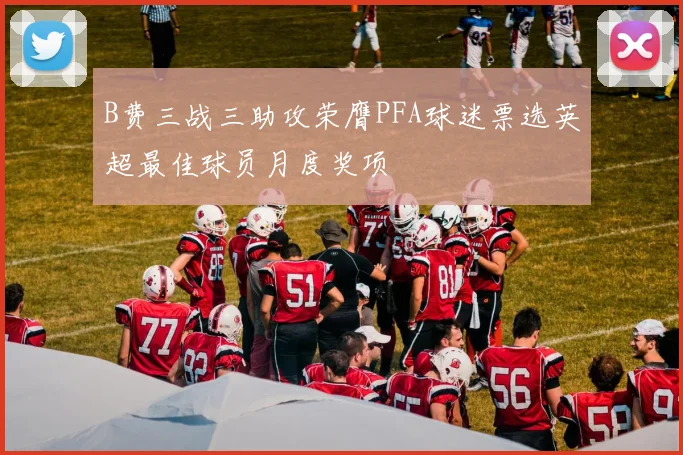 B费三战三助攻荣膺PFA球迷票选英超最佳球员月度奖项