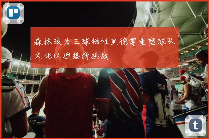 森林狼为三球牺牲里德需重塑球队文化以迎接新挑战