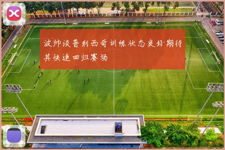 波帅谈普利西奇训练状态良好期待其快速回归赛场